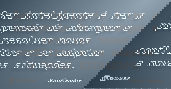 Ser inteligente é ter a propensão de abranger e resolver novos conflitos e se adaptar a novas situações.... Frase de karol santos.