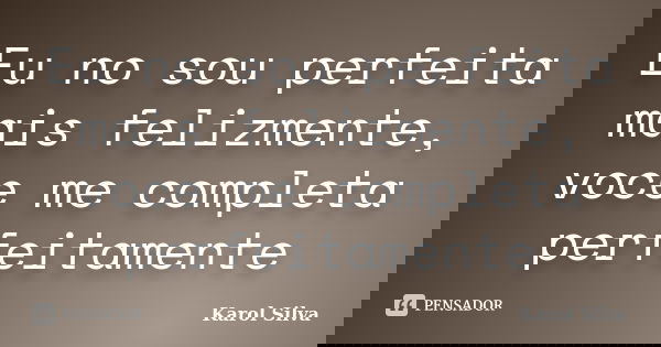 Eu no sou perfeita mais felizmente, voce me completa perfeitamente... Frase de Karol Silva.