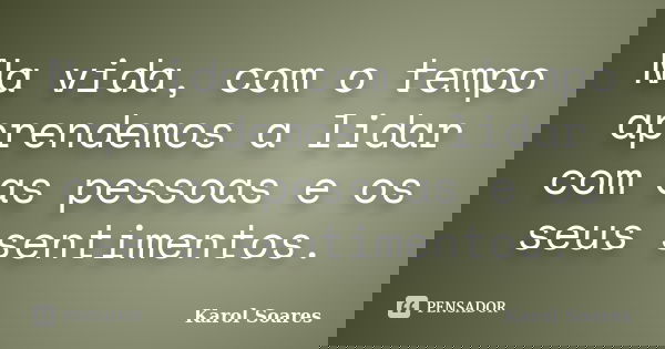 Na vida, com o tempo aprendemos a lidar com as pessoas e os seus sentimentos.... Frase de Karol Soares.
