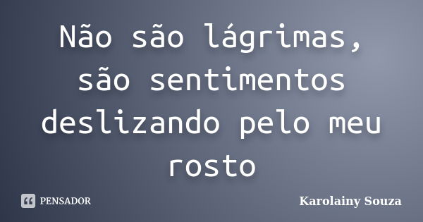 Não são lágrimas, são sentimentos deslizando pelo meu rosto... Frase de Karolainy Souza.