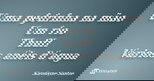 Uma pedrinha na mão Um rio Thuff Vários anéis d'água... Frase de Karolayne Santos.