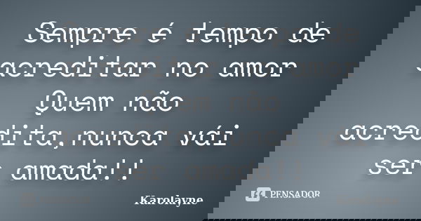 Sempre é tempo de acreditar no amor Quem não acredita,nunca vái ser amada!!... Frase de Karolayne.
