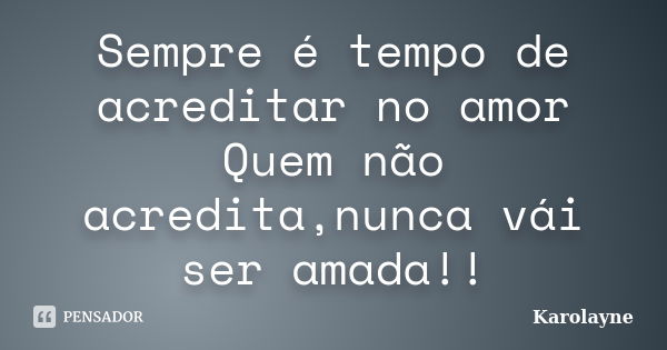 Sempre é tempo de acreditar no amor Quem não acredita,nunca vái ser amada!!... Frase de Karolayne.