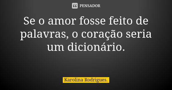 Se o amor fosse feito de palavras, o coração seria um dicionário. 🍂 💙... Frase de Karolina Rodrigues.