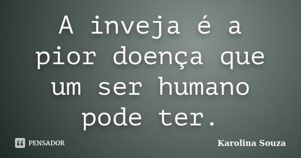 A inveja é a pior doença que um ser humano pode ter.... Frase de Karolina Souza.