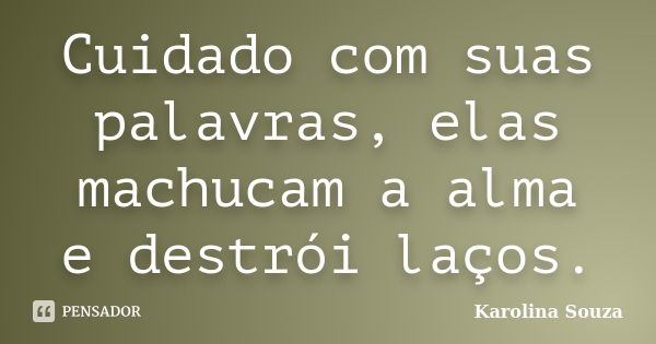 Cuidado com suas palavras, elas machucam a alma e destrói laços.... Frase de Karolina Souza.