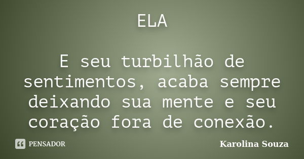 ELA E seu turbilhão de sentimentos, acaba sempre deixando sua mente e seu coração fora de conexão.... Frase de Karolina Souza.