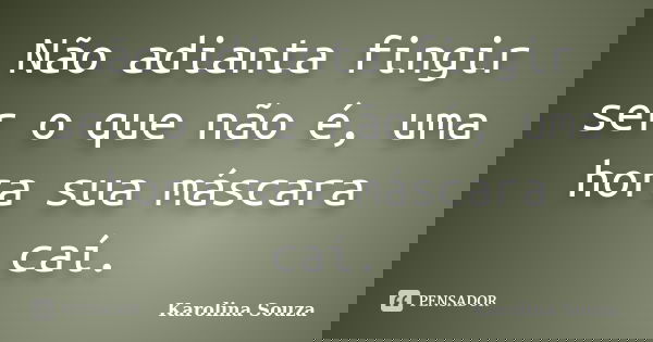 Não adianta fingir ser o que não é, uma hora sua máscara caí.... Frase de Karolina Souza.