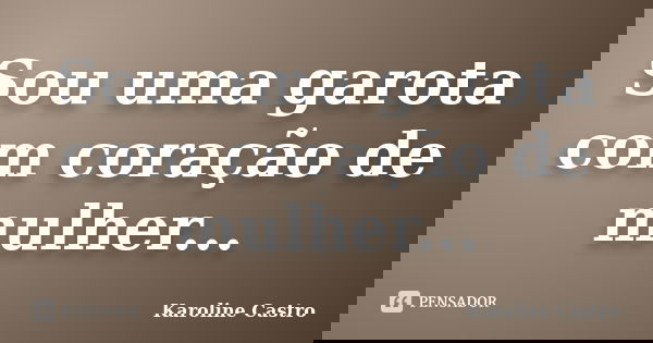 Sou uma garota com coração de mulher...... Frase de Karoline Castro.