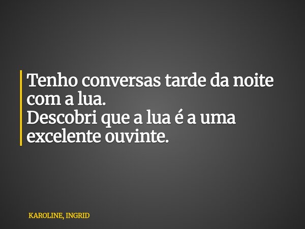 Tenho conversas tarde da noite com a lua. Descobri que a lua é a uma excelente ouvinte.... Frase de KAROLINE, INGRID.