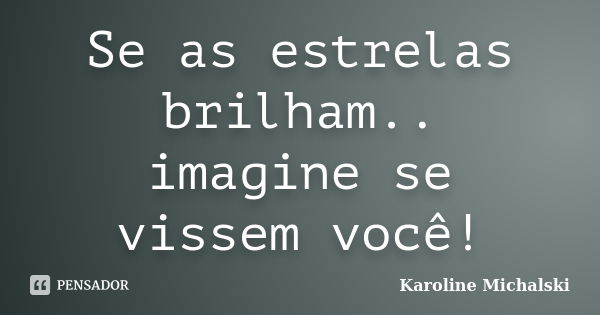 Se as estrelas brilham.. imagine se vissem você!... Frase de Karoline Michalski.