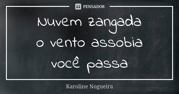 Nuvem zangada o vento assobia você passa... Frase de Karoline Nogueira.