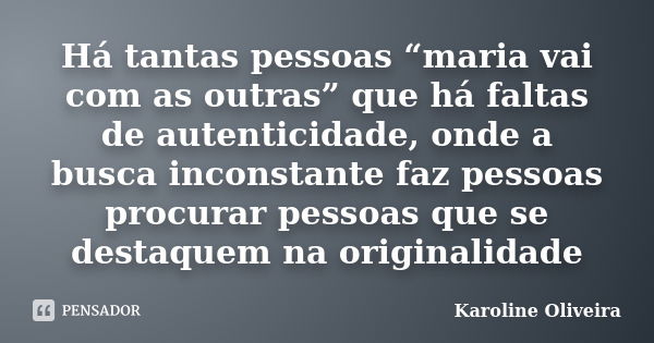 Há tantas pessoas “maria vai com as outras” que há faltas de autenticidade, onde a busca inconstante faz pessoas procurar pessoas que se destaquem na originalid... Frase de Karoline Oliveira.