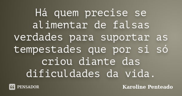 Há quem precise se alimentar de falsas verdades para suportar as tempestades que por si só criou diante das dificuldades da vida.... Frase de Karoline Penteado.