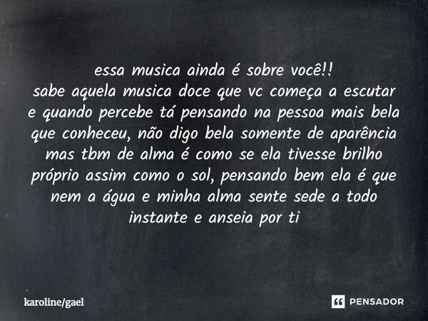 ⁠essa musica ainda é sobre você!! sabe aquela musica doce que vc começa a escutar e quando percebe tá pensando na pessoa mais bela que conheceu, não digo bela s... Frase de karolinegael.