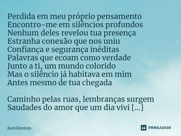 Perdida em meu próprio pensamento Encontro-me em silêncios profundos Nenhum deles revelou tua presença Estranha conexão que nos uniu Confiança e segurança inédi... Frase de Karolinemm.