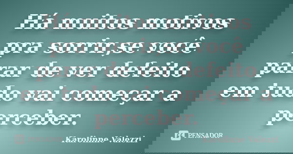 Há muitos motivos pra sorrir,se você parar de ver defeito em tudo vai começar a perceber.... Frase de Karolinne Valezzi.