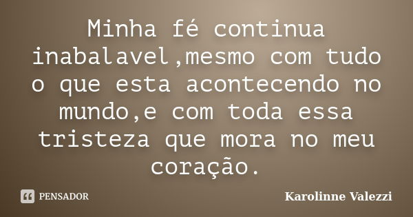 Minha fé continua inabalavel,mesmo com tudo o que esta acontecendo no mundo,e com toda essa tristeza que mora no meu coração.... Frase de Karolinne Valezzi.