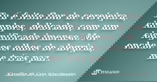 Tu é feito flor de cerejeira, simples, delicado, com um significado imenso. Me enche os olhos de alegria, me trás paz.... Frase de Karollen de Lara Nascimento.