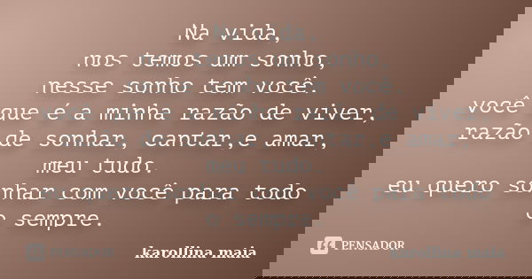 Na vida, nos temos um sonho, nesse sonho tem você. você que é a minha razão de viver, razão de sonhar, cantar,e amar, meu tudo. eu quero sonhar com você para to... Frase de karollina maia.