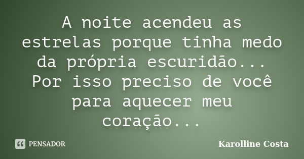 A noite acendeu as estrelas porque tinha medo da própria escuridão... Por isso preciso de você para aquecer meu coração...... Frase de Karolline Costa.