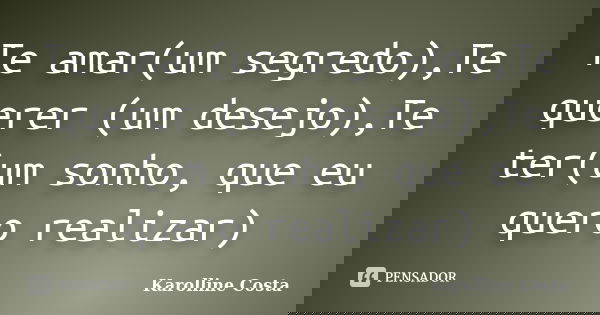 Te amar(um segredo),Te querer (um desejo),Te ter(um sonho, que eu quero realizar)... Frase de Karolline Costa.
