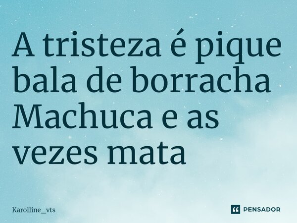 ⁠A tristeza é pique bala de borracha Machuca e as vezes mata... Frase de Karolline_vts.