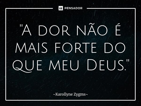 "A dor não é mais forte do que meu Deus."... Frase de Karollyne Zygms.