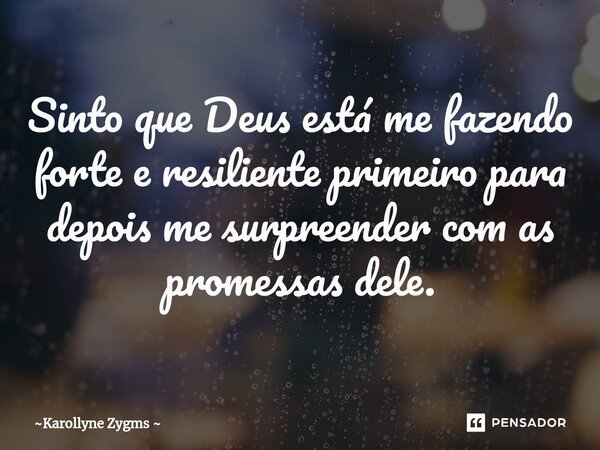 ⁠Sinto que Deus está me fazendo forte e resiliente primeiro para depois me surpreender com as promessas dele.... Frase de Karollyne Zygms.