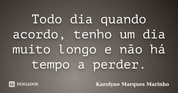 Todo dia quando acordo, tenho um dia muito longo e não há tempo a perder.... Frase de Karolyne Marques Marinho.