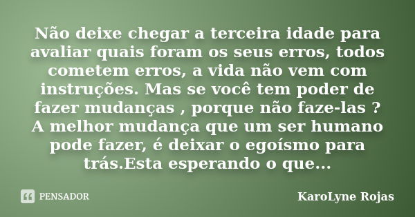 Não deixe chegar a terceira idade para avaliar quais foram os seus erros, todos cometem erros, a vida não vem com instruções. Mas se você tem poder de fazer mud... Frase de KaroLyne Rojas.