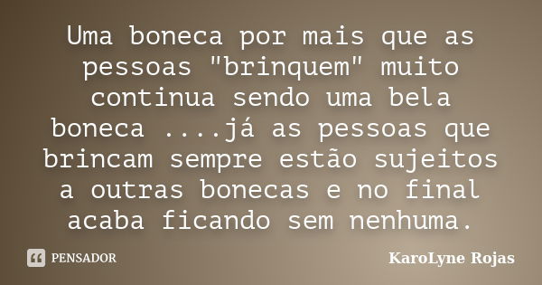 Uma boneca por mais que as pessoas "brinquem" muito continua sendo uma bela boneca ....já as pessoas que brincam sempre estão sujeitos a outras boneca... Frase de KaroLyne Rojas.