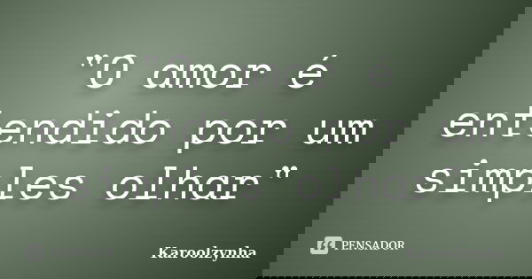 "O amor é entendido por um simples olhar"... Frase de Karoolzynha.