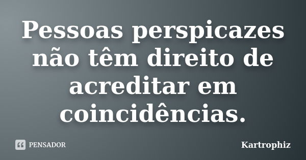 Pessoas perspicazes não têm direito de acreditar em coincidências.... Frase de Kartrophiz.