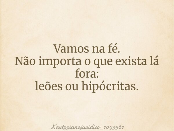 Vamos na fé. Não importa o que exista lá fora: leões ou hipócritas.⁠... Frase de kartzzianojuridico_1093561.