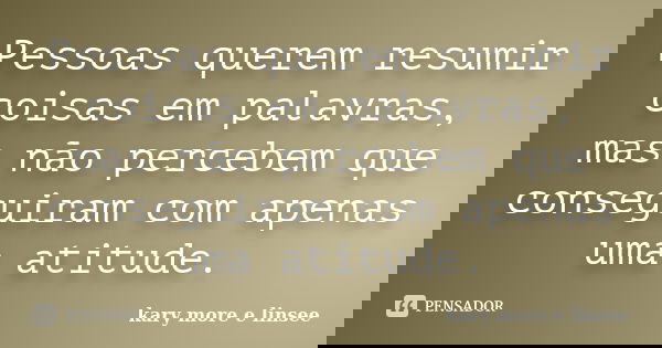 Pessoas querem resumir coisas em palavras, mas não percebem que conseguiram com apenas uma atitude.... Frase de Kary More e Linsee.