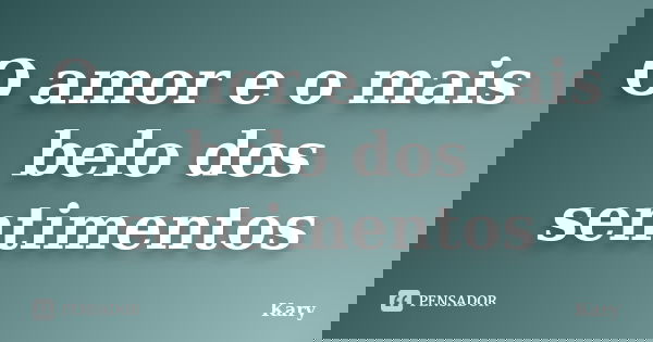 O amor e o mais belo dos sentimentos... Frase de Kary.