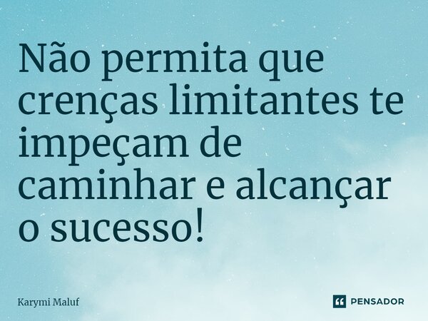 ⁠Não permita que crenças limitantes te impeçam de caminhar e alcançar o sucesso!... Frase de Karymi Maluf.