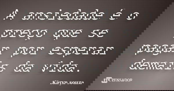 A ansiedade é o preço que se pagar por esperar demais da vida.... Frase de Karyn souza.