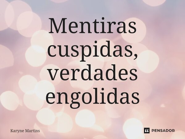 ⁠Mentiras cuspidas, verdades engolidas... Frase de Karyne Martins.