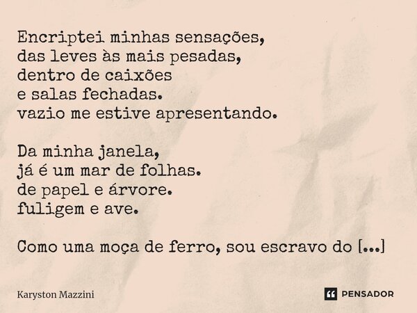 ⁠Encriptei minhas sensações, das leves às mais pesadas, dentro de caixões e salas fechadas. vazio me estive apresentando. Da minha janela, já é um mar de folhas... Frase de Karyston Mazzini.