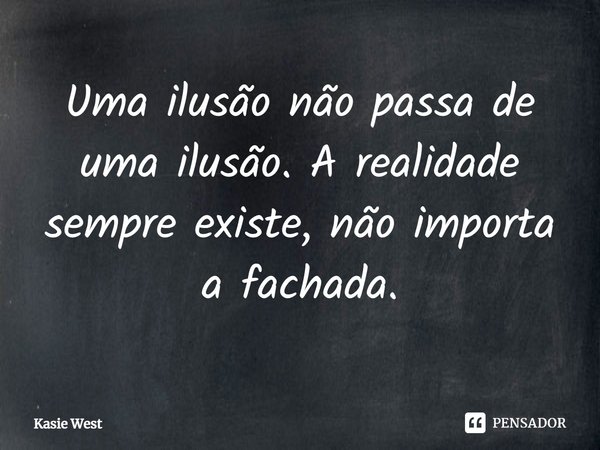 ⁠Uma ilusão não passa de uma ilusão. A realidade sempre existe, não importa a fachada.... Frase de Kasie West.