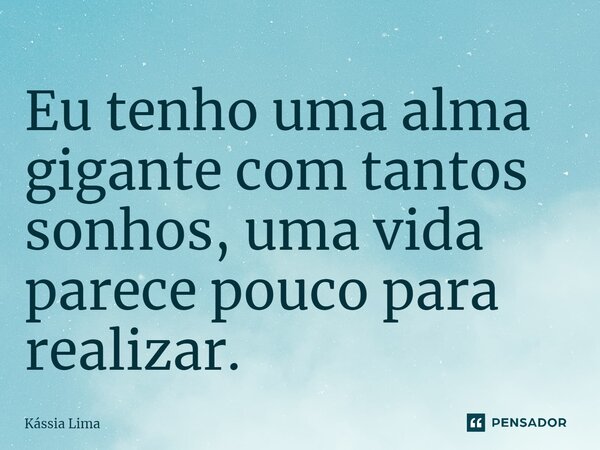 ⁠Eu tenho uma alma gigante com tantos sonhos, uma vida parece pouco para realizar.... Frase de Kássia Lima.