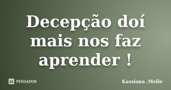 Decepção doí mais nos faz aprender !... Frase de Kassiana .Mello.