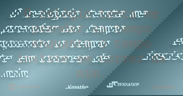 O relógio tenta me prender ao tempo enquanto o tempo insiste em correr de mim.... Frase de kassino.