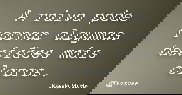 A raiva pode tornar algumas decisões mais claras.... Frase de Kassio Murta.