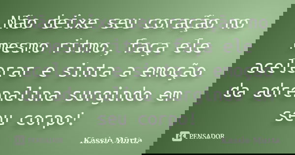 Não deixe seu coração no mesmo ritmo, faça ele acelerar e sinta a emoção da adrenalina surgindo em seu corpo!... Frase de Kassio Murta.