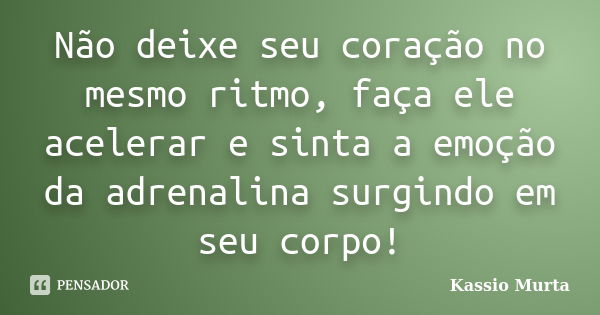 Não deixe seu coração no mesmo ritmo, faça ele acelerar e sinta a emoção da adrenalina surgindo em seu corpo!... Frase de Kassio Murta.