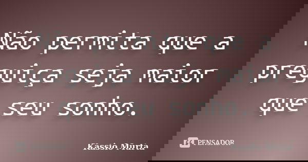 Não permita que a preguiça seja maior que seu sonho.... Frase de Kassio Murta.