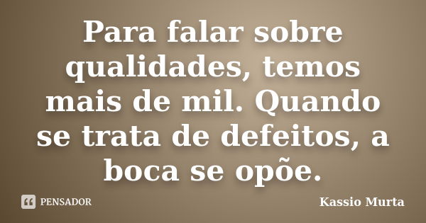 Para falar sobre qualidades, temos mais de mil. Quando se trata de defeitos, a boca se opõe.... Frase de Kassio Murta.